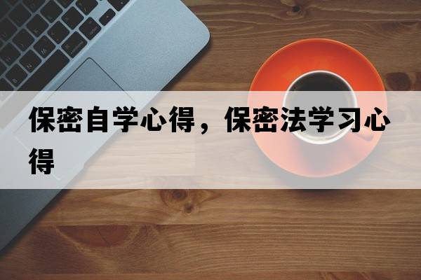 保密自學(xué)心得，保密法學(xué)習心得