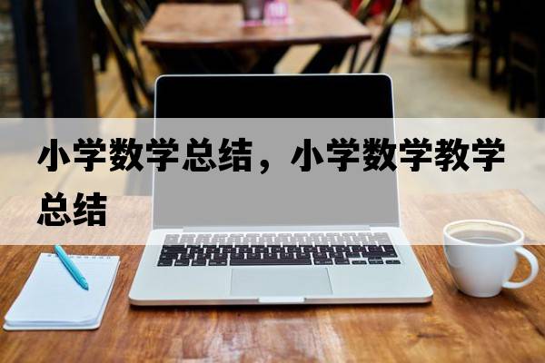 小學(xué)數學(xué)總結，小學(xué)數學(xué)教學(xué)總結
