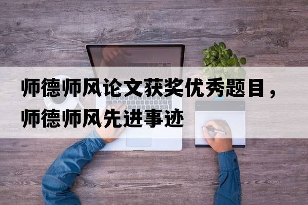師德師風(fēng)論文獲獎優(yōu)秀題目，師德師風(fēng)先進(jìn)事跡
