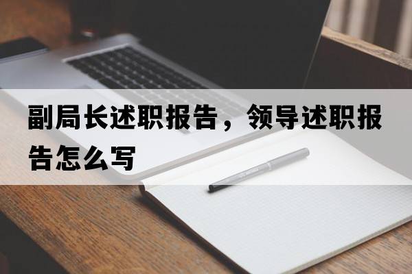 副局長(cháng)述職報告，領(lǐng)導述職報告怎么寫(xiě)