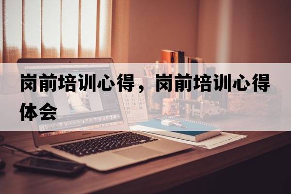 崗前培訓心得，崗前培訓心得體會(huì )