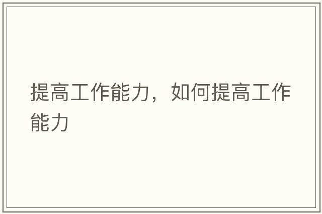 提高工作能力，如何提高工作能力