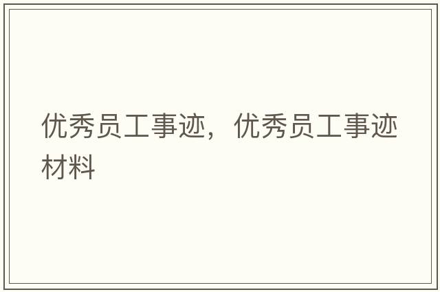 優(yōu)秀員工事跡，優(yōu)秀員工事跡材料