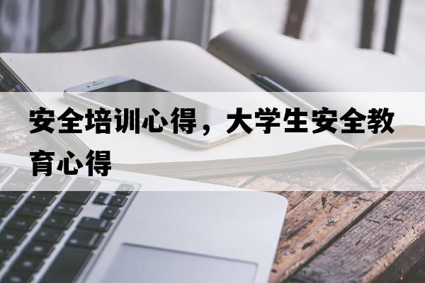 安全培訓心得，大學(xué)生安全教育心得