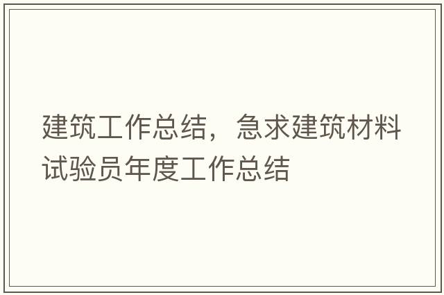 建筑工作總結，急求建筑材料試驗員年度工作總結