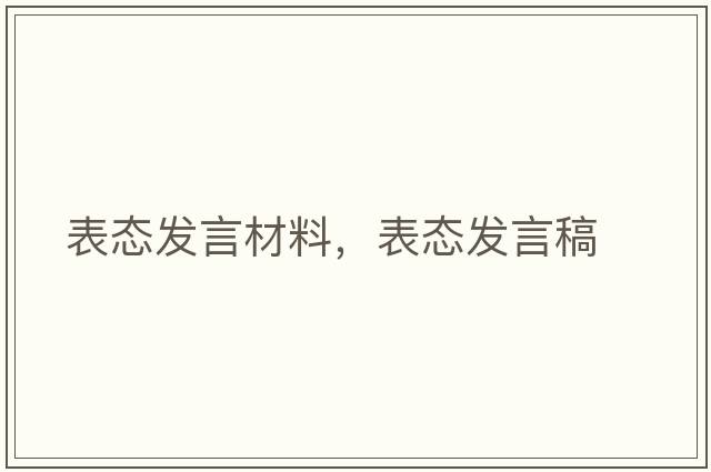 表態(tài)發(fā)言材料，表態(tài)發(fā)言稿