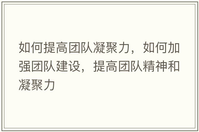如何提高團隊凝聚力，如何加強團隊建設，提高團隊精神和凝聚力