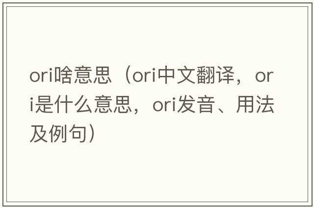 ori啥意思（ori中文翻譯，ori是什么意思，ori發(fā)音、用法及例句）