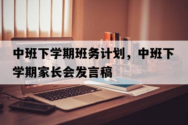 中班下學(xué)期班務(wù)計劃，中班下學(xué)期家長(cháng)會(huì )發(fā)言稿