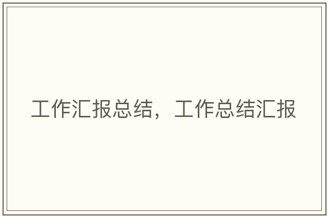 工作匯報總結，工作總結匯報