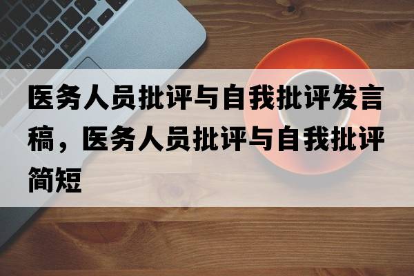 醫務(wù)人員批評與自我批評發(fā)言稿，醫務(wù)人員批評與自我批評簡(jiǎn)短