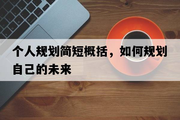 個(gè)人規劃簡(jiǎn)短概括，如何規劃自己的未來(lái)