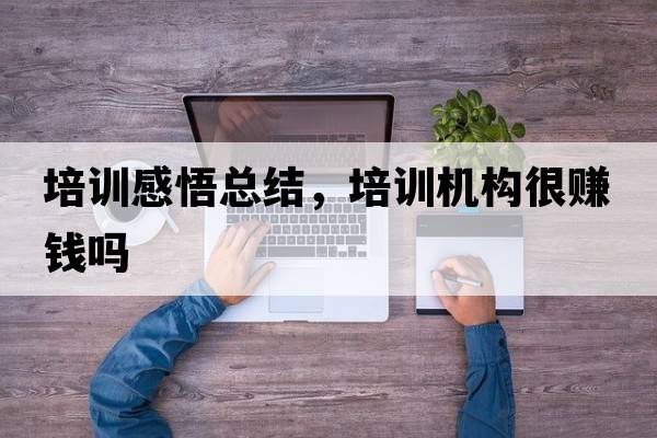 培訓感悟總結，培訓機構很賺錢(qián)嗎
