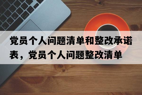 黨員個(gè)人問(wèn)題清單和整改承諾表，黨員個(gè)人問(wèn)題整改清單