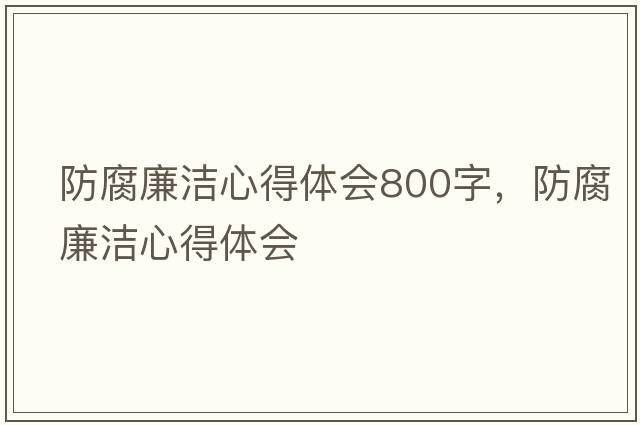 防腐廉潔心得體會(huì )800字，防腐廉潔心得體會(huì )