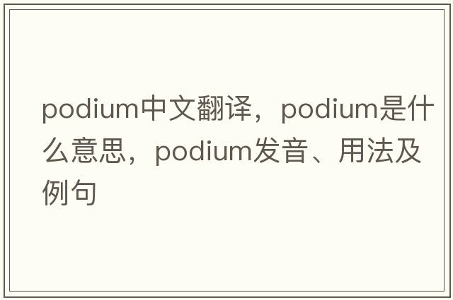 podium中文翻譯，podium是什么意思，podium發(fā)音、用法及例句