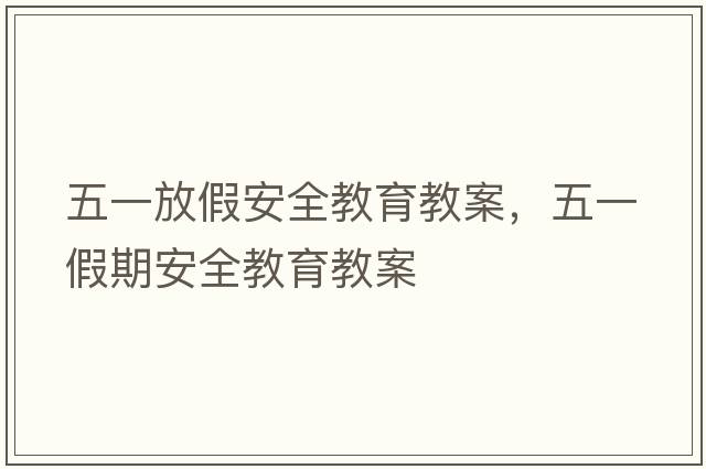 五一放假安全教育教案，五一假期安全教育教案