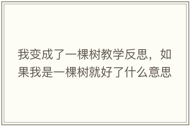 我變成了一棵樹(shù)教學(xué)反思，如果我是一棵樹(shù)就好了什么意思