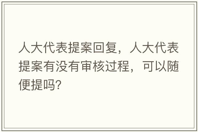 人大代表提案回復，人大代表提案有沒(méi)有審核過(guò)程，可以隨便提嗎？
