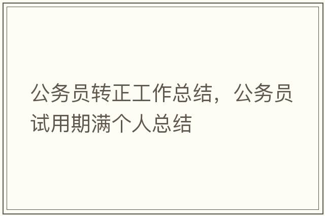 公務(wù)員轉正工作總結，公務(wù)員試用期滿(mǎn)個(gè)人總結