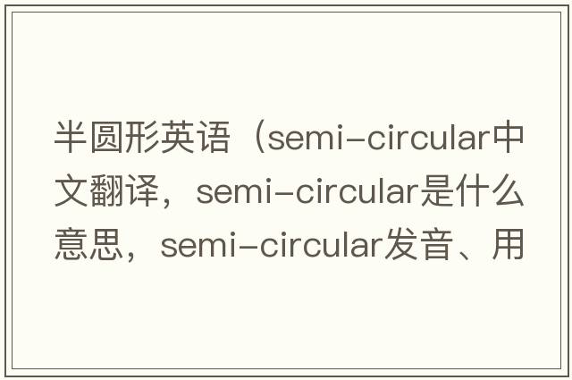 半圓形英語(yǔ)（semi-circular中文翻譯，semi-circular是什么意思，semi-circular發(fā)音、用法及例句）