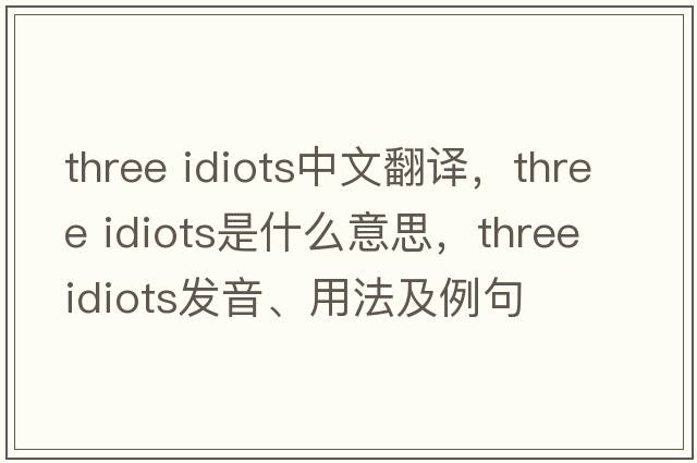 three idiots中文翻譯，three idiots是什么意思，three idiots發(fā)音、用法及例句