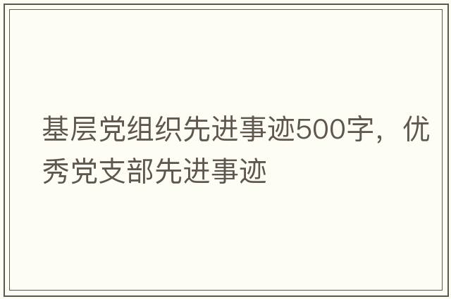 基層黨組織先進(jìn)事跡500字，優(yōu)秀黨支部先進(jìn)事跡