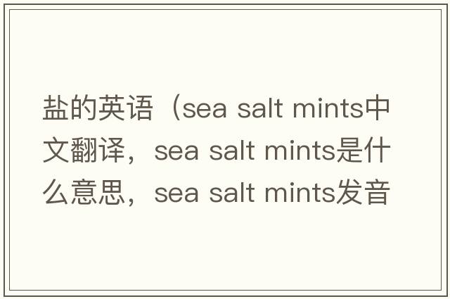 鹽的英語(yǔ)（sea salt mints中文翻譯，sea salt mints是什么意思，sea salt mints發(fā)音、用法及例句）