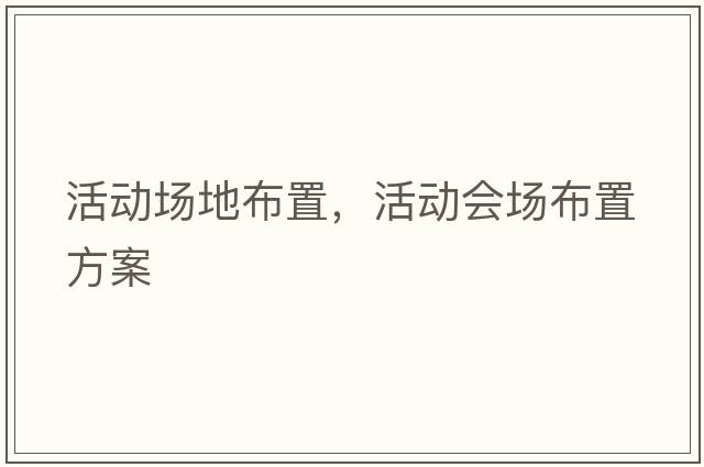 活動(dòng)場(chǎng)地布置，活動(dòng)會(huì )場(chǎng)布置方案
