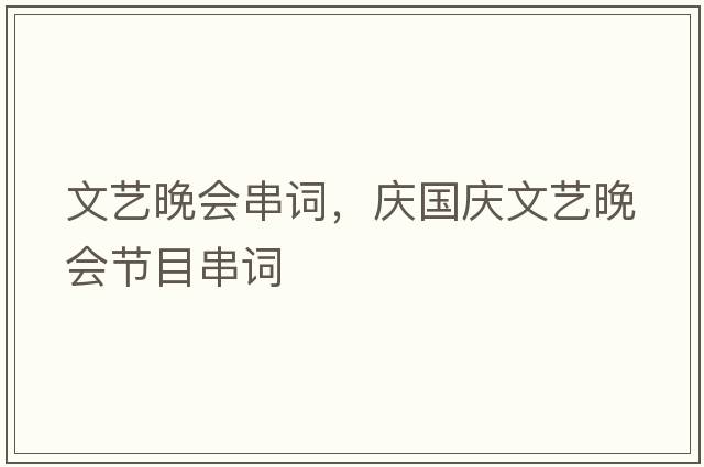 文藝晚會(huì )串詞，慶國慶文藝晚會(huì )節目串詞
