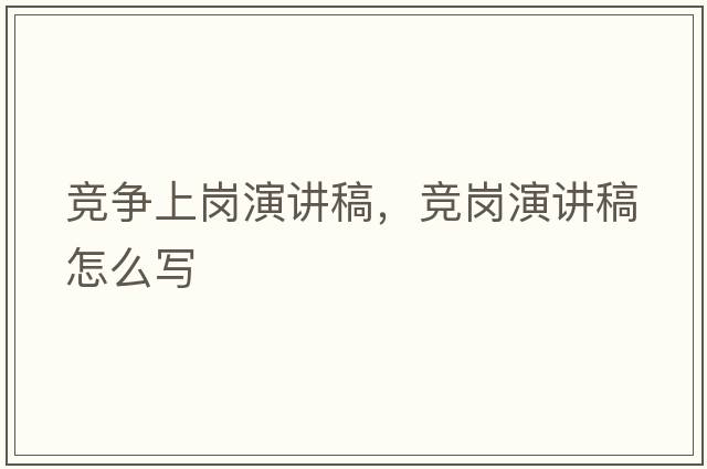 競爭上崗演講稿，競崗演講稿怎么寫(xiě)