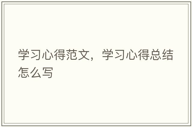 學(xué)習心得范文，學(xué)習心得總結怎么寫(xiě)