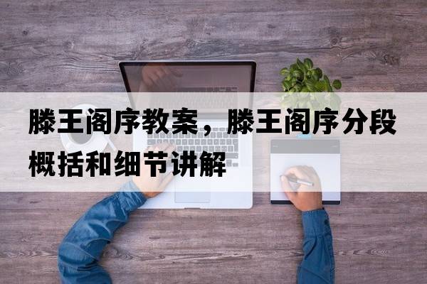 滕王閣序教案，滕王閣序分段概括和細節講解