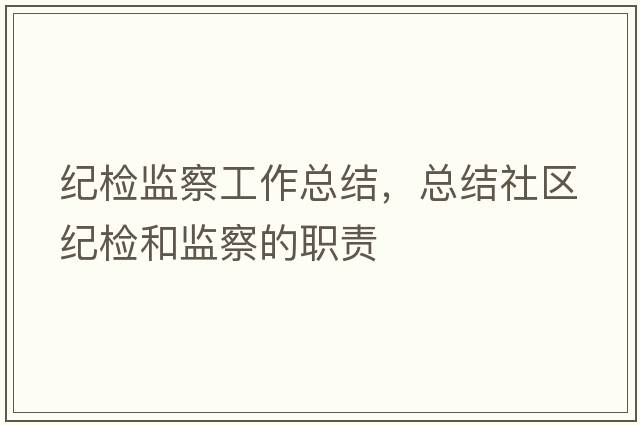 紀檢監察工作總結，總結社區紀檢和監察的職責