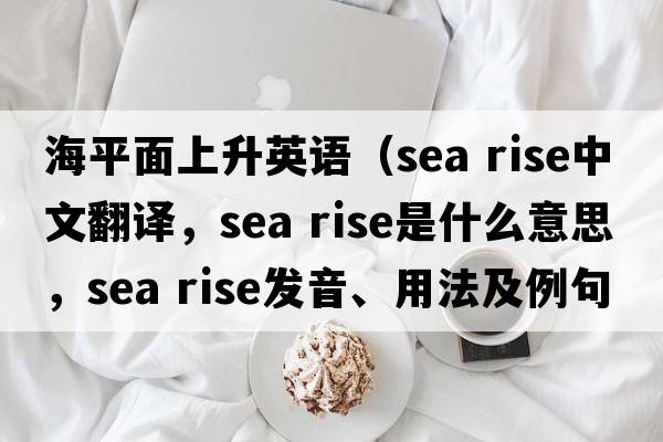 海平面上升英語(yǔ)（sea rise中文翻譯，sea rise是什么意思，sea rise發(fā)音、用法及例句）