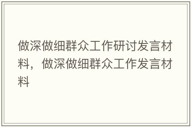做深做細群眾工作研討發(fā)言材料，做深做細群眾工作發(fā)言材料
