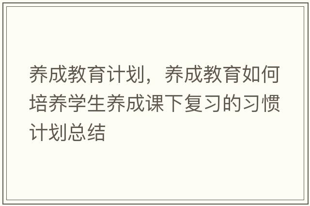 養成教育計劃，養成教育如何培養學(xué)生養成課下復習的習慣計劃總結