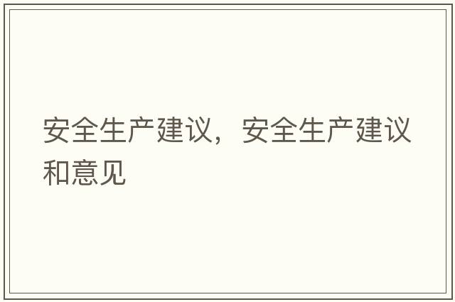 安全生產(chǎn)建議，安全生產(chǎn)建議和意見(jiàn)