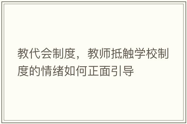 教代會(huì )制度，教師抵觸學(xué)校制度的情緒如何正面引導