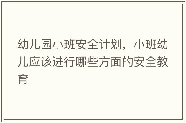 幼兒園小班安全計劃，小班幼兒應該進(jìn)行哪些方面的安全教育