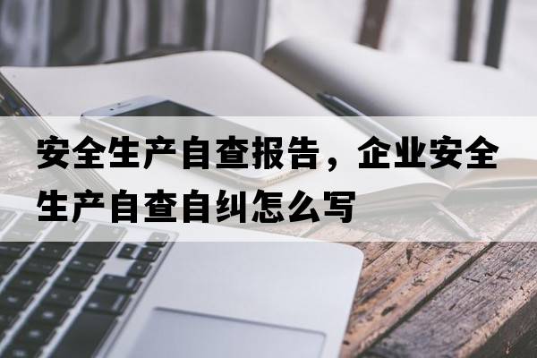 安全生產(chǎn)自查報告，企業(yè)安全生產(chǎn)自查自糾怎么寫(xiě)