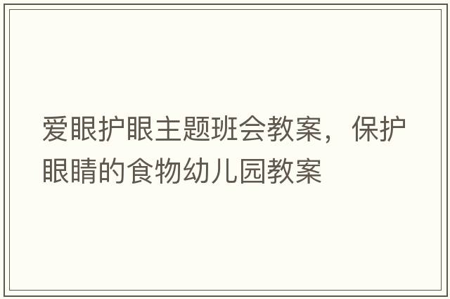 愛(ài)眼護眼主題班會(huì )教案，保護眼睛的食物幼兒園教案