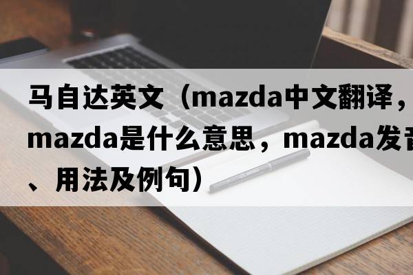 馬自達英文（Mazda中文翻譯，Mazda是什么意思，Mazda發(fā)音、用法及例句）