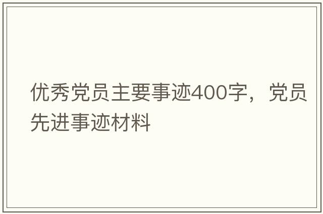 優(yōu)秀黨員主要事跡400字，黨員先進(jìn)事跡材料