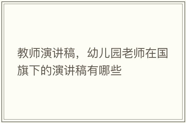 教師演講稿，幼兒園老師在國旗下的演講稿有哪些