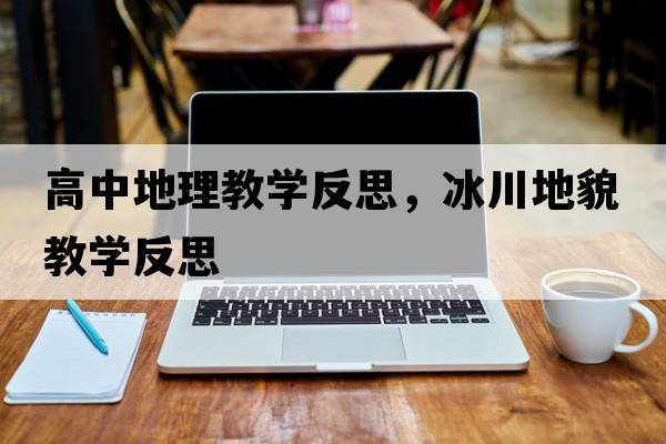 高中地理教學(xué)反思，冰川地貌教學(xué)反思