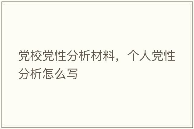 黨校黨性分析材料，個(gè)人黨性分析怎么寫(xiě)