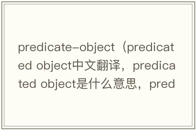 predicate-object（predicated object中文翻譯，predicated object是什么意思，predicated object發(fā)音、用法及例句）
