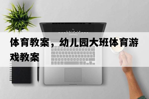 體育教案，幼兒園大班體育游戲教案