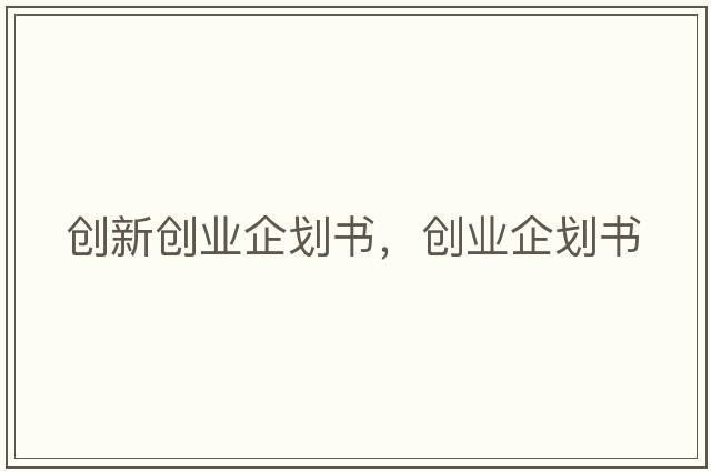創(chuàng  )新創(chuàng  )業(yè)企劃書(shū)，創(chuàng  )業(yè)企劃書(shū)